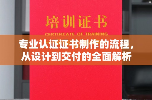 东河专业认证证书制作的流程，从设计到交付的全面解析