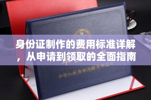 平南身份证制作的费用标准详解，从申请到领取的全面指南